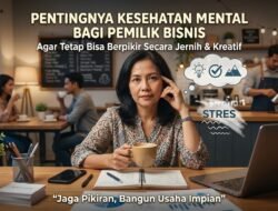 Pentingnya Memperhatikan Kesehatan Mental Pemilik Bisnis Agar Tetap Bisa Berpikir Secara Jernih